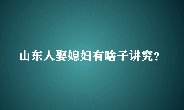 山东人娶媳妇有啥子讲究？