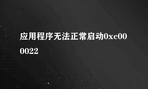 应用程序无法正常启动0xc000022