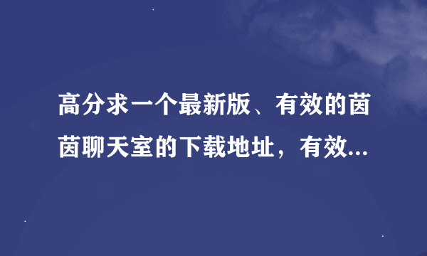 高分求一个最新版、有效的茵茵聊天室的下载地址，有效的茵茵聊天室下载地址！请大家帮帮忙