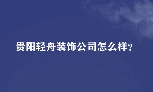 贵阳轻舟装饰公司怎么样？