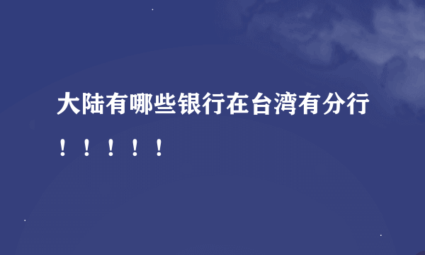 大陆有哪些银行在台湾有分行！！！！！