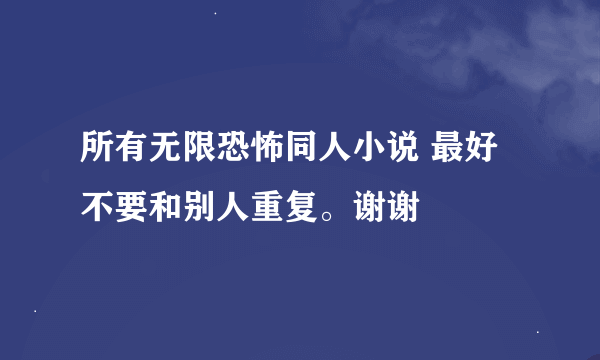 所有无限恐怖同人小说 最好不要和别人重复。谢谢