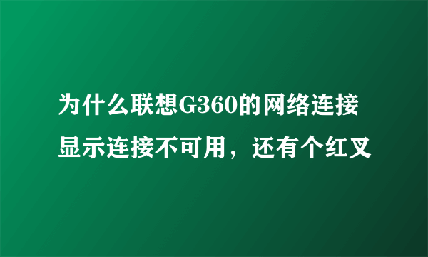 为什么联想G360的网络连接显示连接不可用，还有个红叉