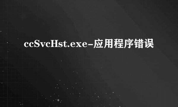 ccSvcHst.exe-应用程序错误