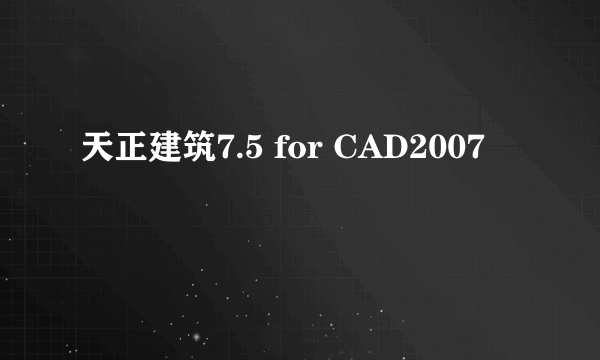 天正建筑7.5 for CAD2007