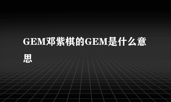 GEM邓紫棋的GEM是什么意思