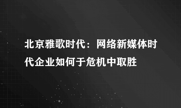 北京雅歌时代：网络新媒体时代企业如何于危机中取胜