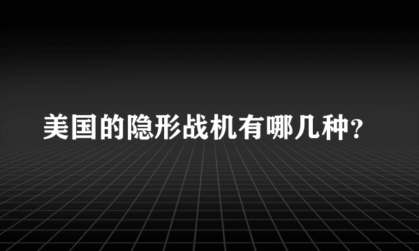 美国的隐形战机有哪几种？