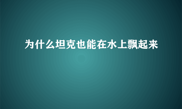 为什么坦克也能在水上飘起来