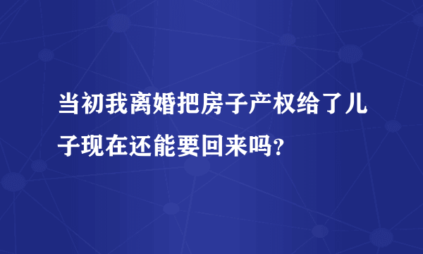 当初我离婚把房子产权给了儿子现在还能要回来吗？