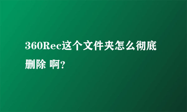 360Rec这个文件夹怎么彻底删除 啊？