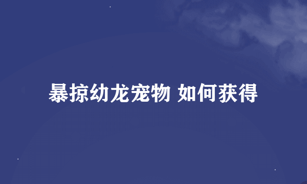 暴掠幼龙宠物 如何获得