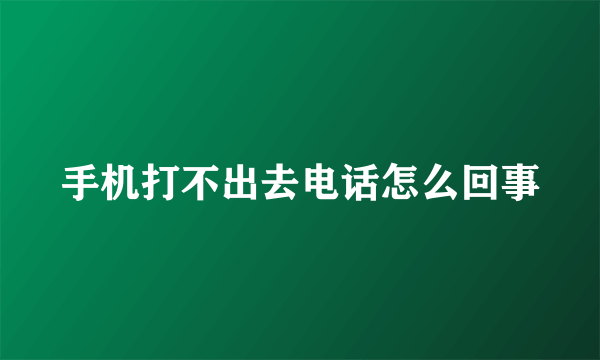 手机打不出去电话怎么回事