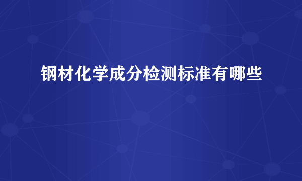 钢材化学成分检测标准有哪些