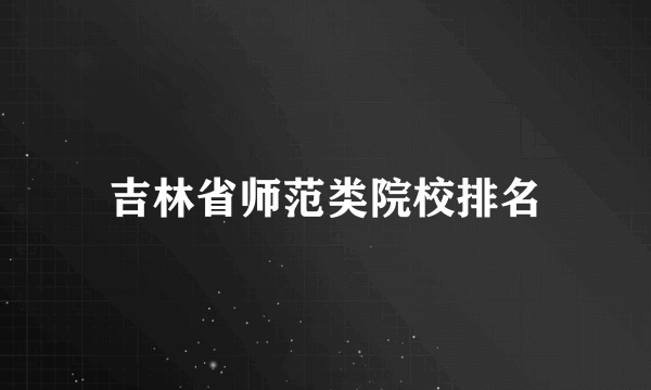 吉林省师范类院校排名