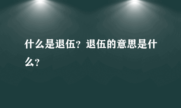 什么是退伍？退伍的意思是什么？