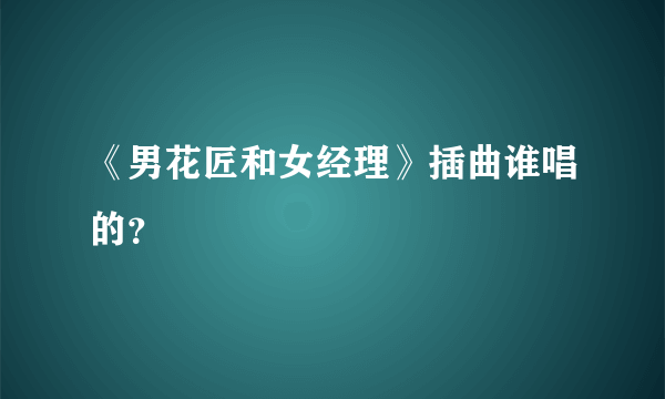 《男花匠和女经理》插曲谁唱的？