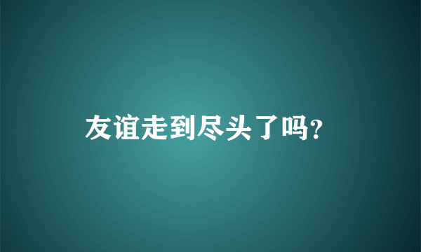 友谊走到尽头了吗？