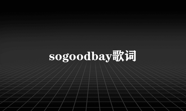 sogoodbay歌词