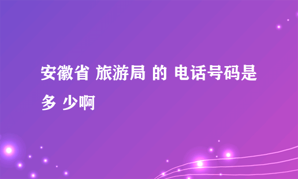 安徽省 旅游局 的 电话号码是 多 少啊