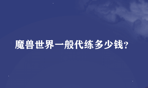 魔兽世界一般代练多少钱？