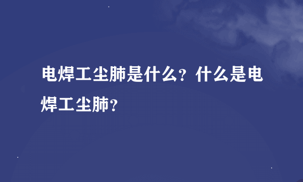 电焊工尘肺是什么？什么是电焊工尘肺？