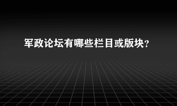 军政论坛有哪些栏目或版块？