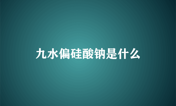 九水偏硅酸钠是什么