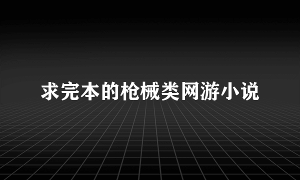 求完本的枪械类网游小说