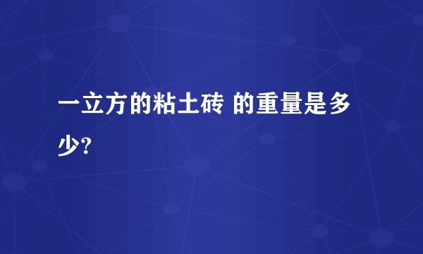 一立方的粘土砖 的重量是多少?