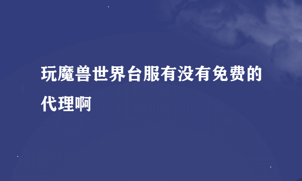 玩魔兽世界台服有没有免费的代理啊