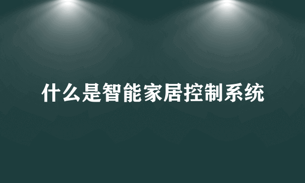 什么是智能家居控制系统