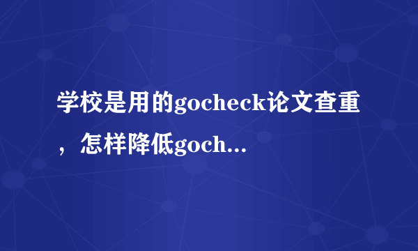 学校是用的gocheck论文查重，怎样降低gocheck论文查重率？