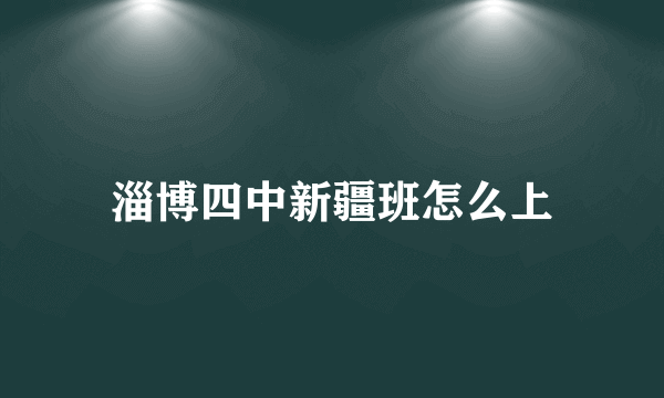 淄博四中新疆班怎么上