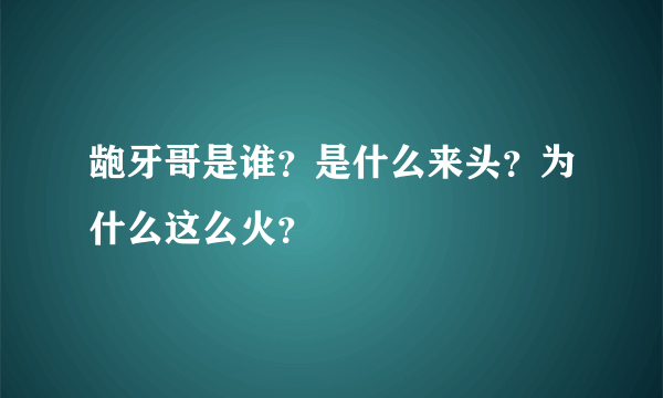 龅牙哥是谁？是什么来头？为什么这么火？