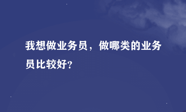 我想做业务员，做哪类的业务员比较好？