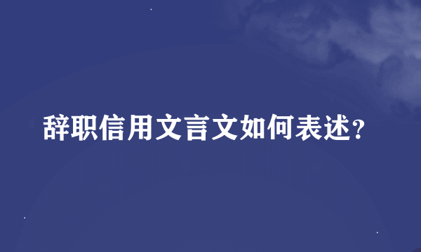 辞职信用文言文如何表述？