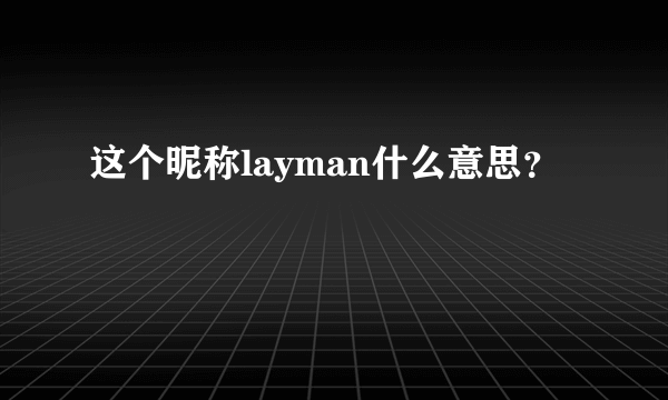 这个昵称layman什么意思？