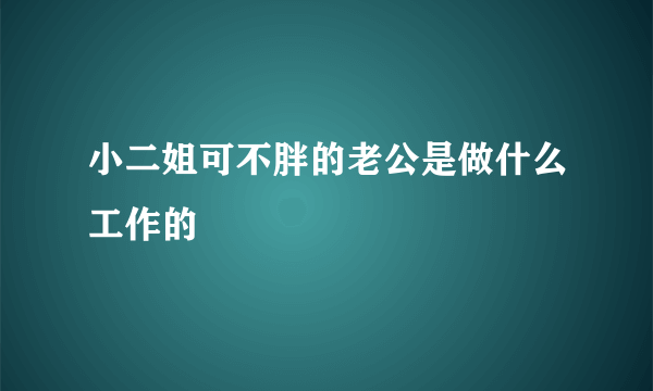 小二姐可不胖的老公是做什么工作的