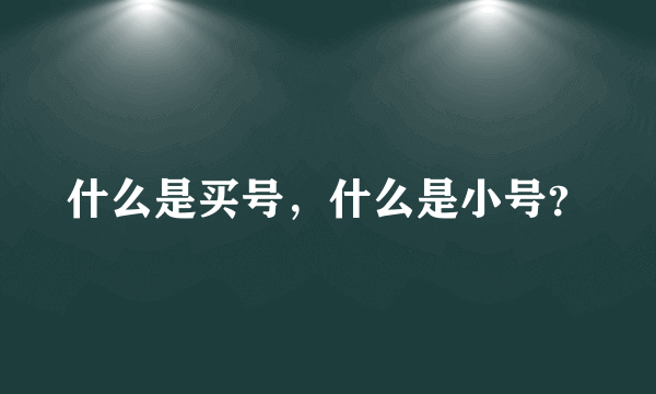 什么是买号，什么是小号？