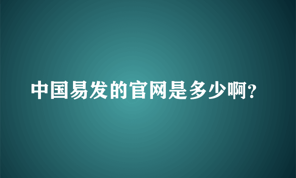 中国易发的官网是多少啊？