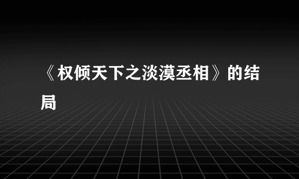 《权倾天下之淡漠丞相》的结局