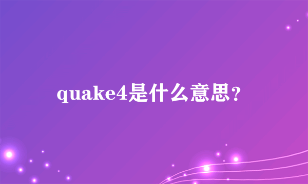 quake4是什么意思？