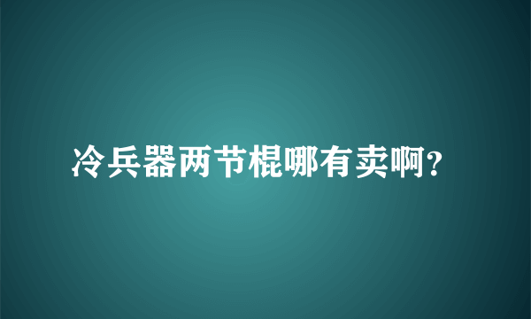 冷兵器两节棍哪有卖啊？