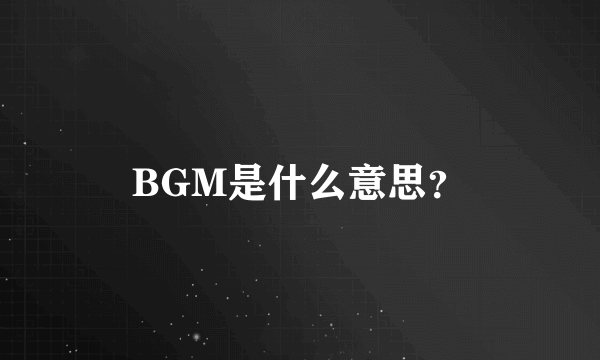 BGM是什么意思？