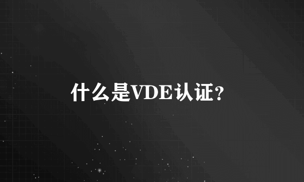 什么是VDE认证？