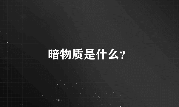 暗物质是什么？