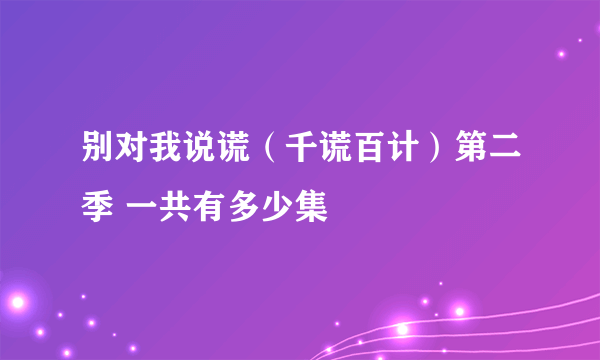 别对我说谎（千谎百计）第二季 一共有多少集