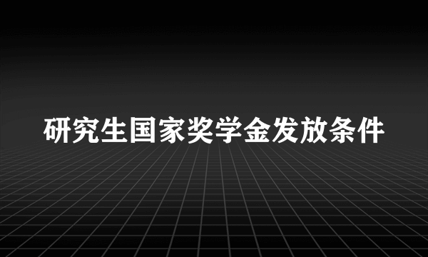 研究生国家奖学金发放条件