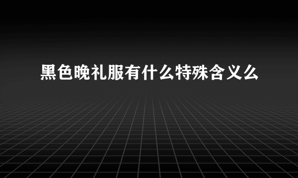 黑色晚礼服有什么特殊含义么